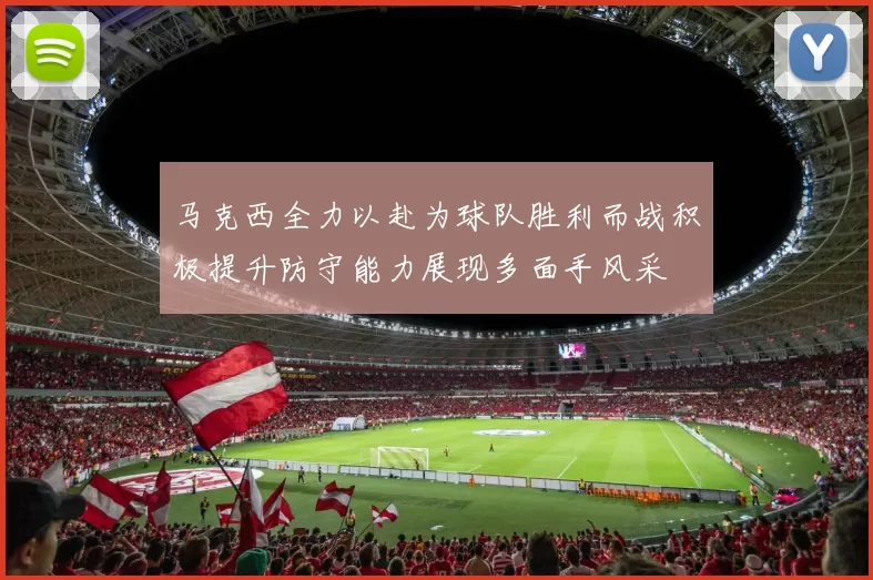 马克西全力以赴为球队胜利而战积极提升防守能力展现多面手风采
