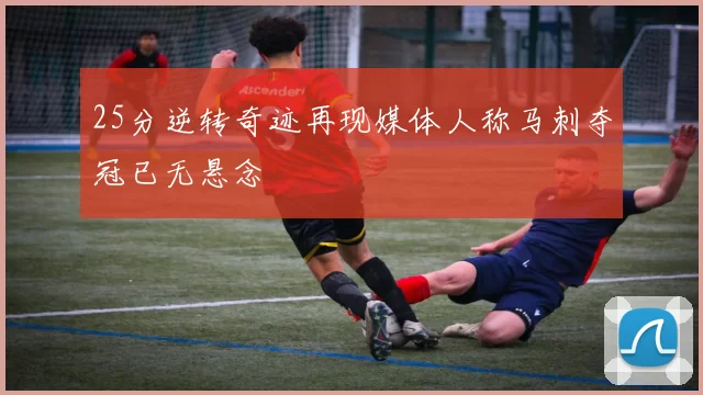 25分逆转奇迹再现媒体人称马刺夺冠已无悬念