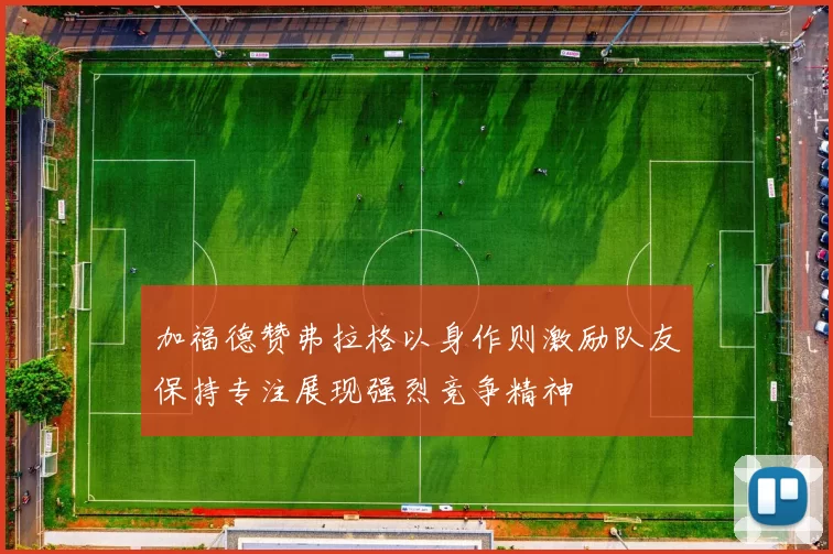 加福德赞弗拉格以身作则激励队友保持专注展现强烈竞争精神