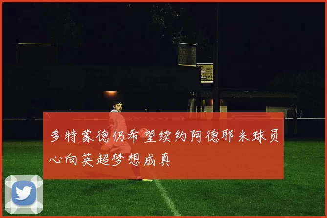 多特蒙德仍希望续约阿德耶米球员心向英超梦想成真