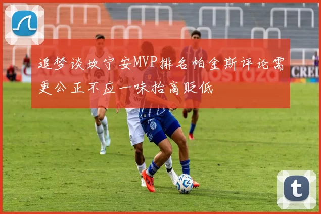追梦谈坎宁安MVP排名帕金斯评论需更公正不应一味抬高贬低