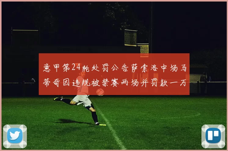 意甲第24轮处罚公告萨索洛中场马蒂奇因违规被禁赛两场并罚款一万欧元