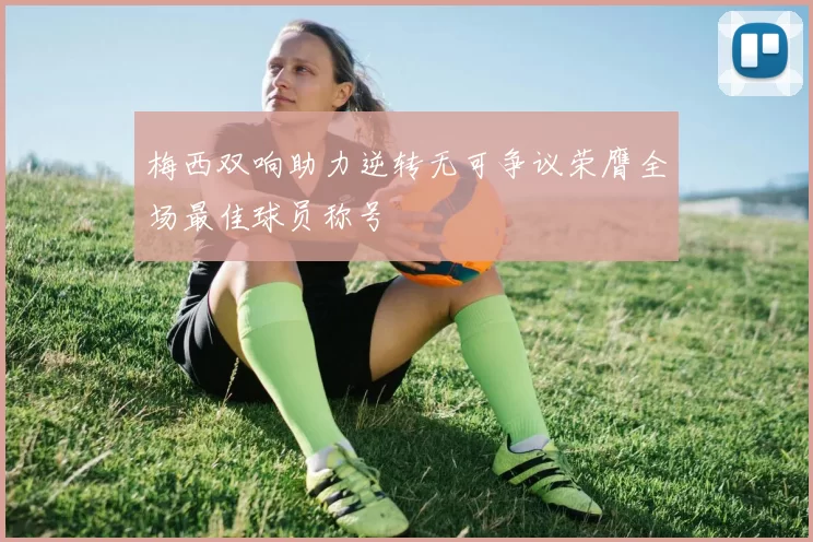 梅西双响助力逆转无可争议荣膺全场最佳球员称号