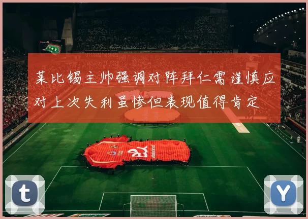 莱比锡主帅强调对阵拜仁需谨慎应对上次失利虽惨但表现值得肯定