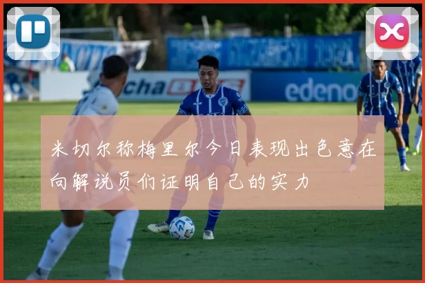 米切尔称梅里尔今日表现出色意在向解说员们证明自己的实力