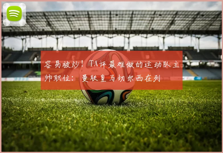 容易被炒！TA评最难做的运动队主帅职位：曼联皇马切尔西在列