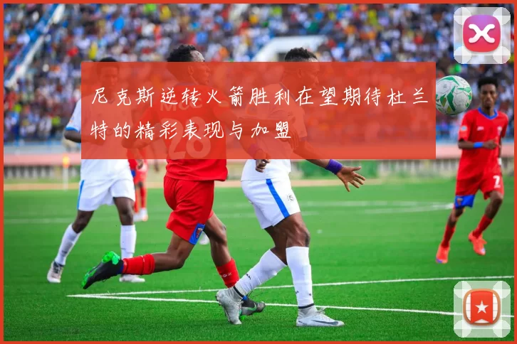 尼克斯逆转火箭胜利在望期待杜兰特的精彩表现与加盟