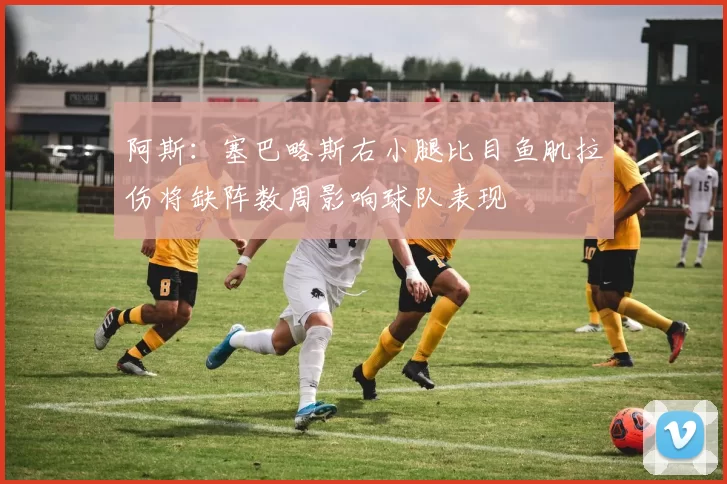 阿斯：塞巴略斯右小腿比目鱼肌拉伤将缺阵数周影响球队表现