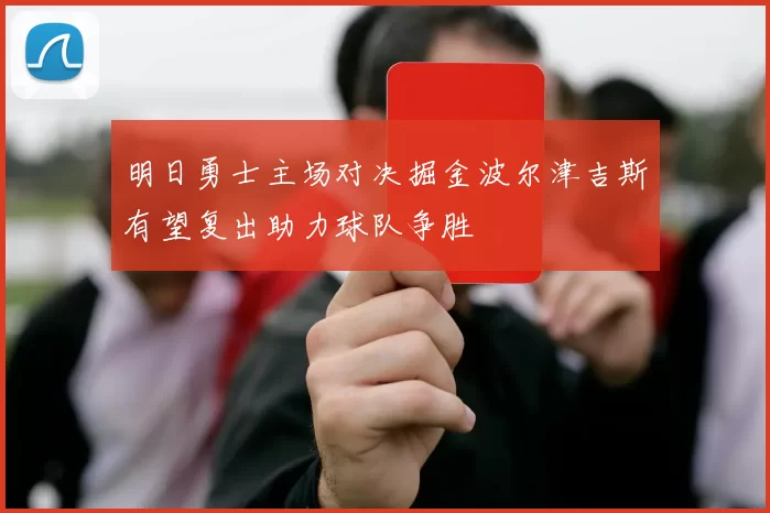 明日勇士主场对决掘金波尔津吉斯有望复出助力球队争胜